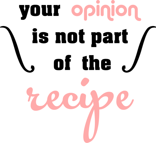 your opinion is not part of the recipe