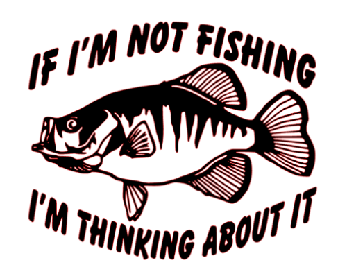 if i am not fishing im thinking about it