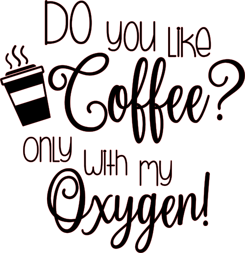 do you like coffee? only with my oxygen