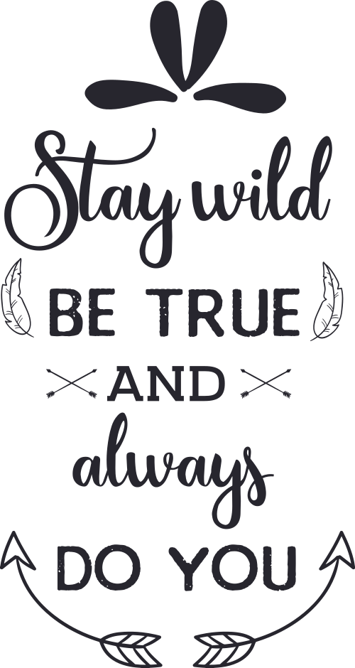 stay wild be true and always do you