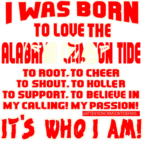 I was born to love the alabama crimson tide its who I am