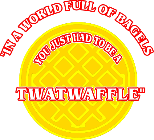 in a world full of bagels you had to be a twatwaffle